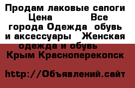 Продам лаковые сапоги › Цена ­ 2 000 - Все города Одежда, обувь и аксессуары » Женская одежда и обувь   . Крым,Красноперекопск